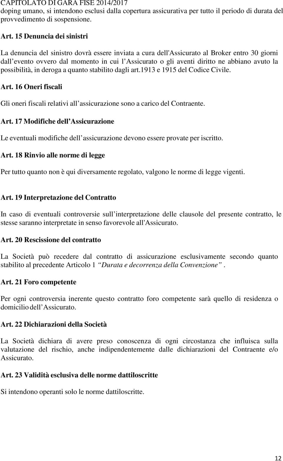 abbiano avuto la possibilità, in deroga a quanto stabilito dagli art.1913 e 1915 del Codice Civile. Art. 16 Oneri fiscali Gli oneri fiscali relativi all assicurazione sono a carico del Contraente.