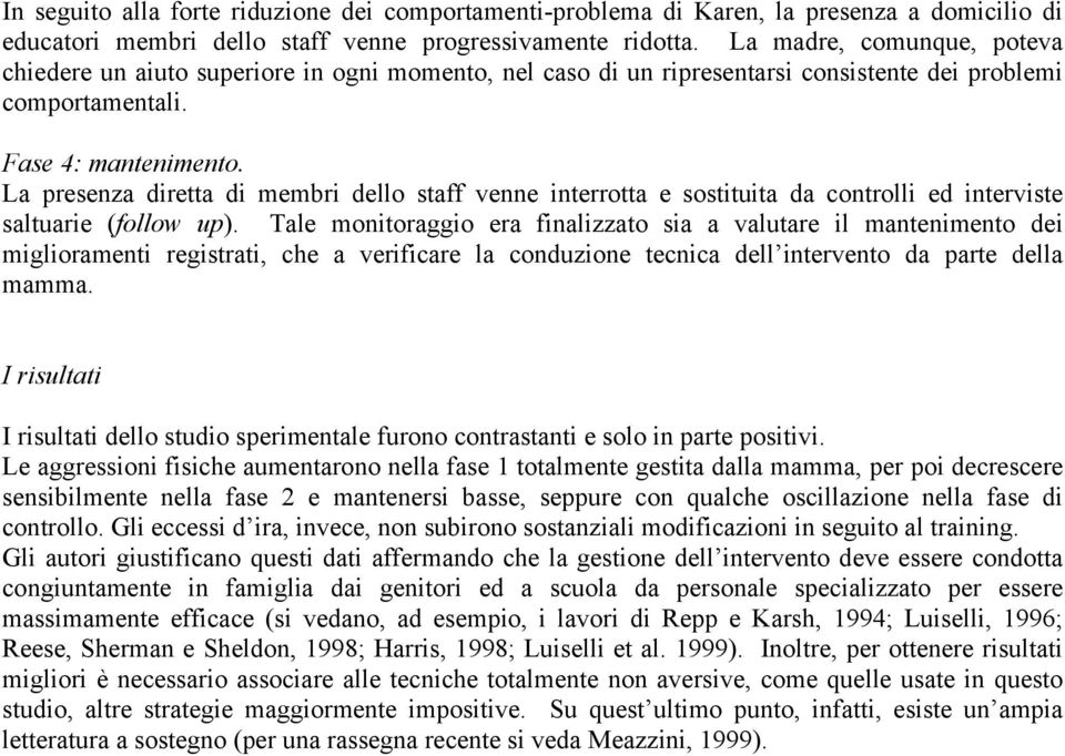 La presenza diretta di membri dello staff venne interrotta e sostituita da controlli ed interviste saltuarie (follow up).