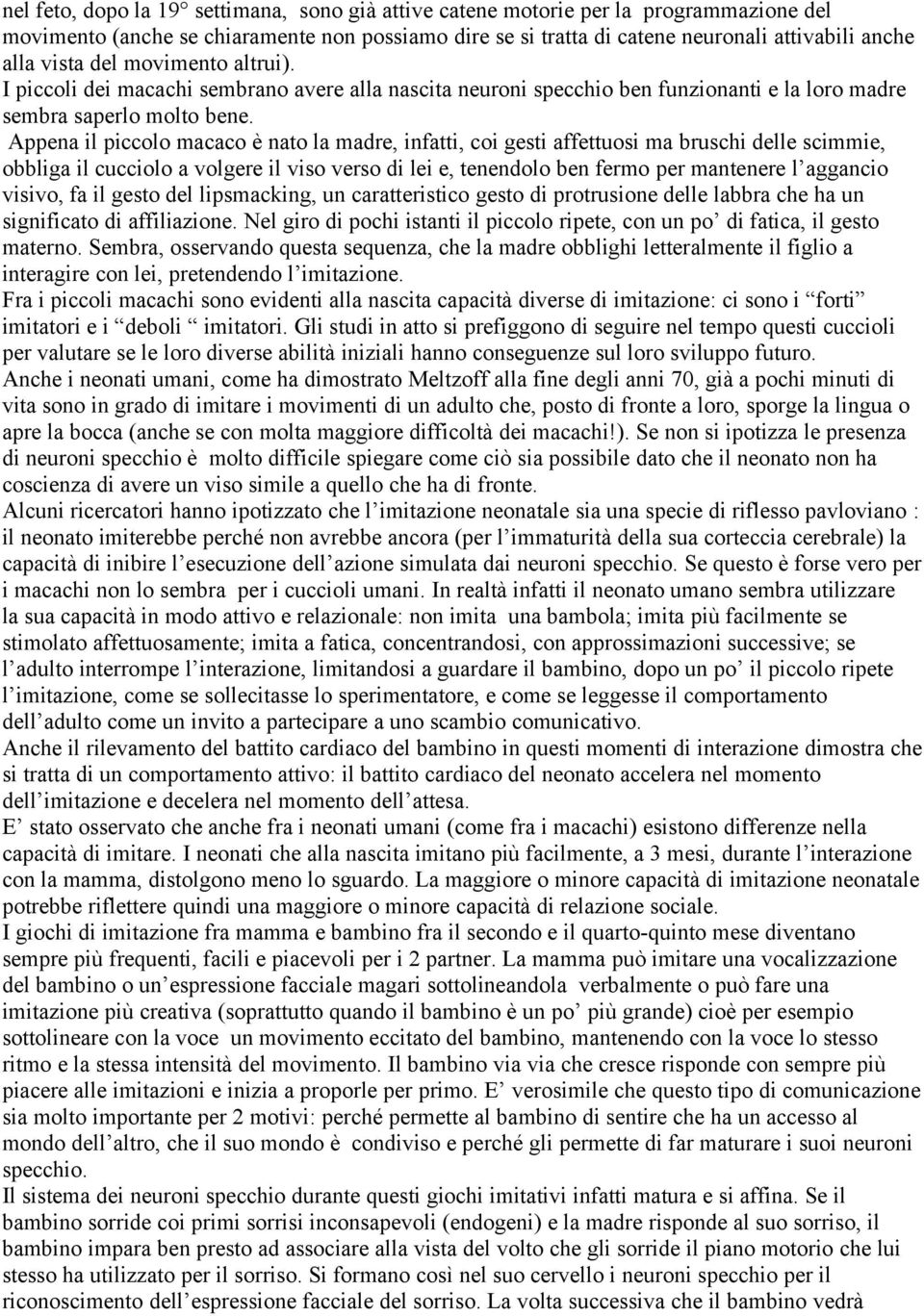 Appena il piccolo macaco è nato la madre, infatti, coi gesti affettuosi ma bruschi delle scimmie, obbliga il cucciolo a volgere il viso verso di lei e, tenendolo ben fermo per mantenere l aggancio