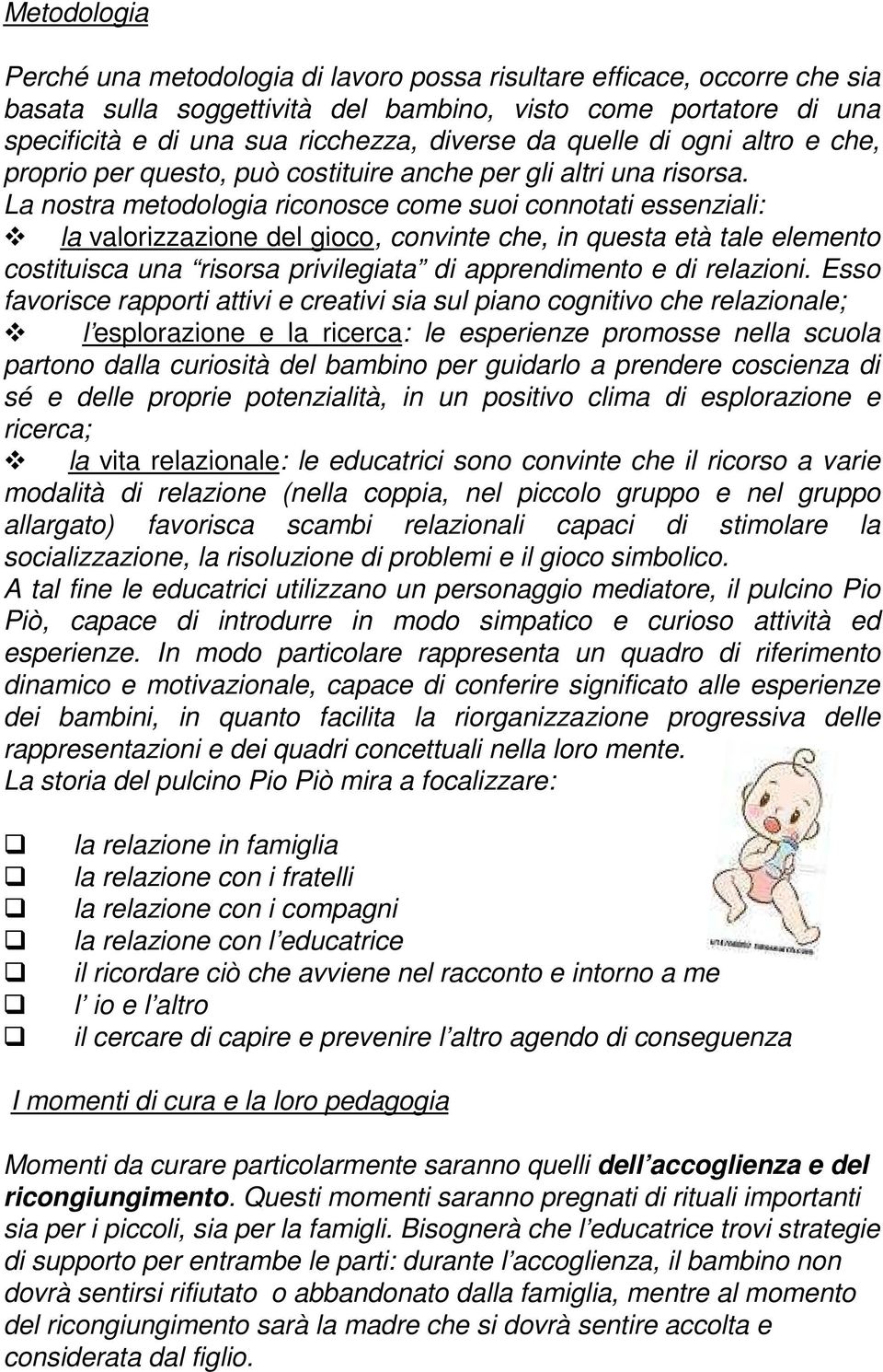 La nostra metodologia riconosce come suoi connotati essenziali: la valorizzazione del gioco, convinte che, in questa età tale elemento costituisca una risorsa privilegiata di apprendimento e di