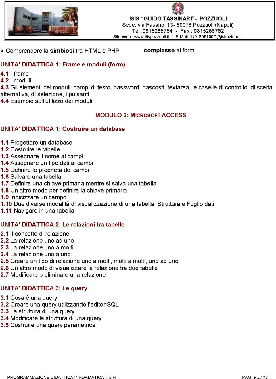 4 Esempio sull utilizzo dei moduli UNITA DIDATTICA 1: Costruire un database MODULO 2: MICROSOFT ACCESS 1.1 Progettare un database 1.2 Costruire le tabelle 1.3 Assegnare il nome ai campi 1.