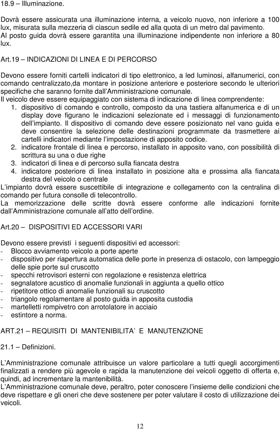 19 INDICAZIONI DI LINEA E DI PERCORSO Devono essere forniti cartelli indicatori di tipo elettronico, a led luminosi, alfanumerici, con comando centralizzato,da montare in posizione anteriore e