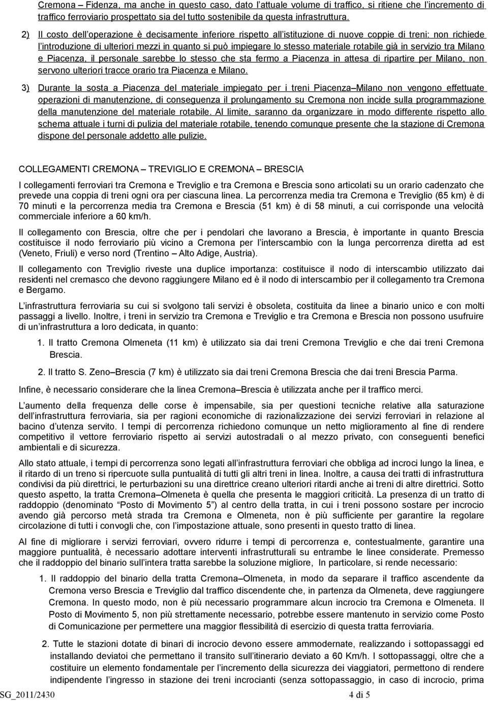 rotabile già in servizio tra Milano e Piacenza, il personale sarebbe lo stesso che sta fermo a Piacenza in attesa di ripartire per Milano, non servono ulteriori tracce orario tra Piacenza e Milano.