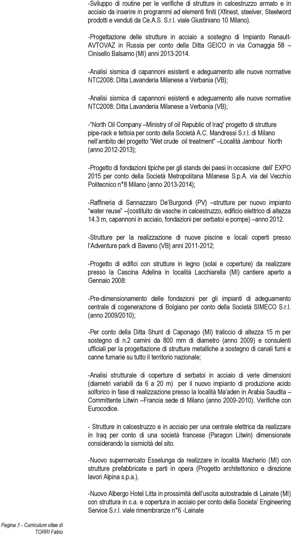 -Analisi sismica di capannoni esistenti e adeguamento alle nuove normative NTC2008: Ditta Lavanderia Milanese a Verbania (VB); -Analisi sismica di capannoni esistenti e adeguamento alle nuove