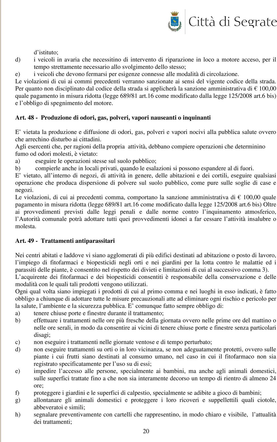 Per quanto non disciplinato dal codice della strada si applicherà la sanzione amministrativa di 100,00 quale pagamento in misura ridotta (legge 689/81 art.16 come modificato dalla legge 125/2008 art.