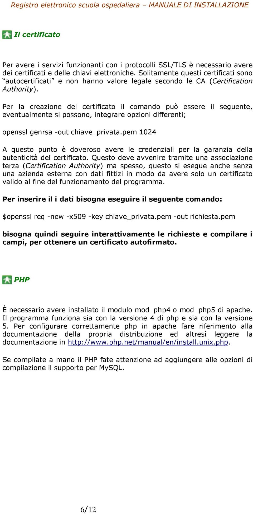 Per la creazione del certificato il comando può essere il seguente, eventualmente si possono, integrare opzioni differenti; openssl genrsa -out chiave_privata.