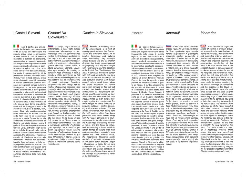 Ai suoi confini i punti di contatto linguistici e culturali si sfrangiano, penetrandosi e venendo penetrati, alla stregua dei suoi panorami e della sua geografia che alternano e combinano zone