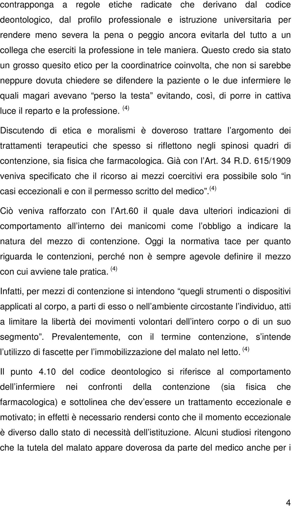 Questo credo sia stato un grosso quesito etico per la coordinatrice coinvolta, che non si sarebbe neppure dovuta chiedere se difendere la paziente o le due infermiere le quali magari avevano perso la