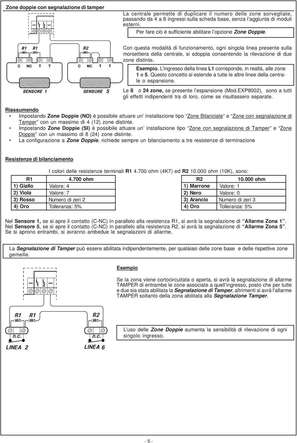 5 Con questa modalità di funzionamento, ogni singola linea presente sulla morsettiera della centrale, si sdoppia consentendo la rilevazione di due zone distinte. Esempio.