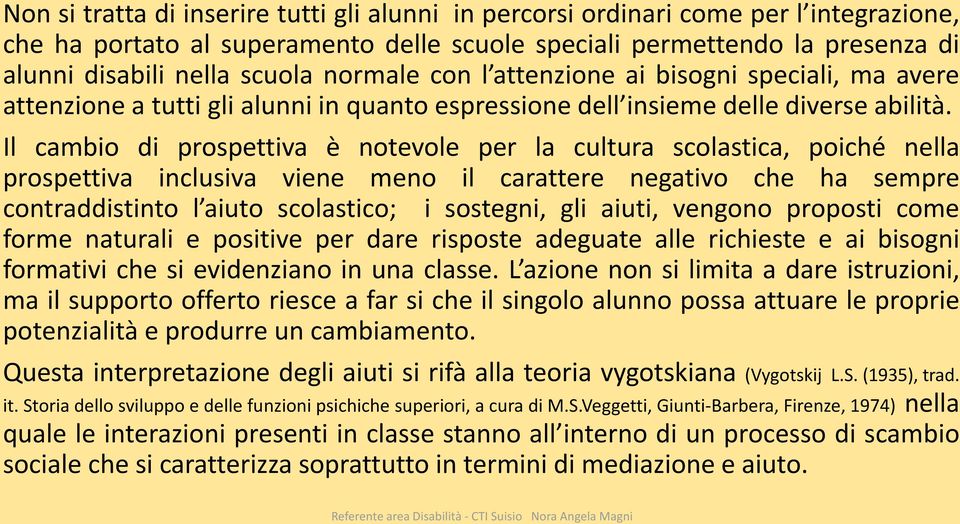 Il cambio di prospettiva è notevole per la cultura scolastica, poiché nella prospettiva inclusiva viene meno il carattere negativo che ha sempre contraddistinto l aiuto scolastico; i sostegni, gli