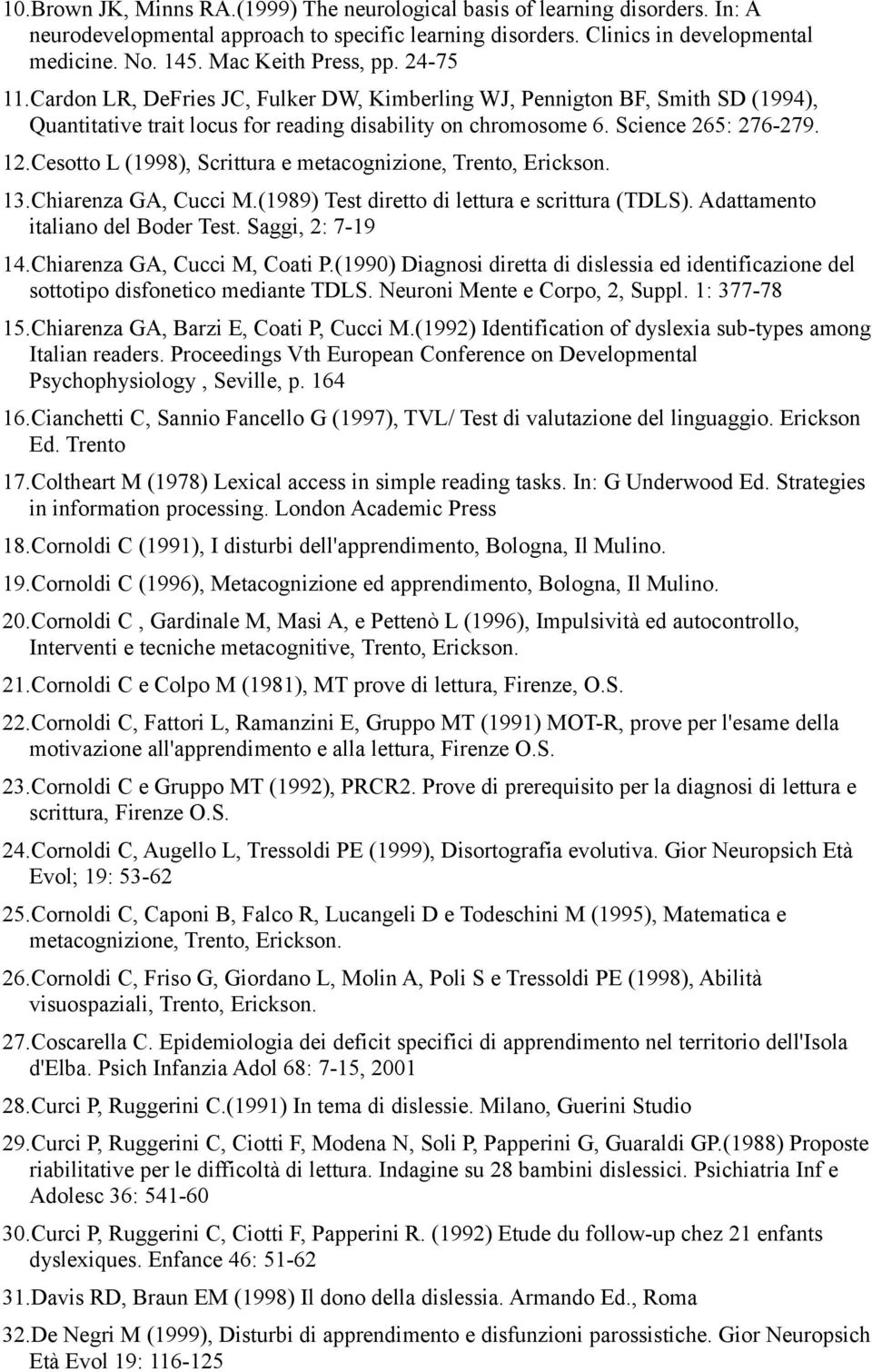 Cesotto L (1998), Scrittura e metacognizione, Trento, Erickson. 13.Chiarenza GA, Cucci M.(1989) Test diretto di lettura e scrittura (TDLS). Adattamento italiano del Boder Test. Saggi, 2: 7-19 14.