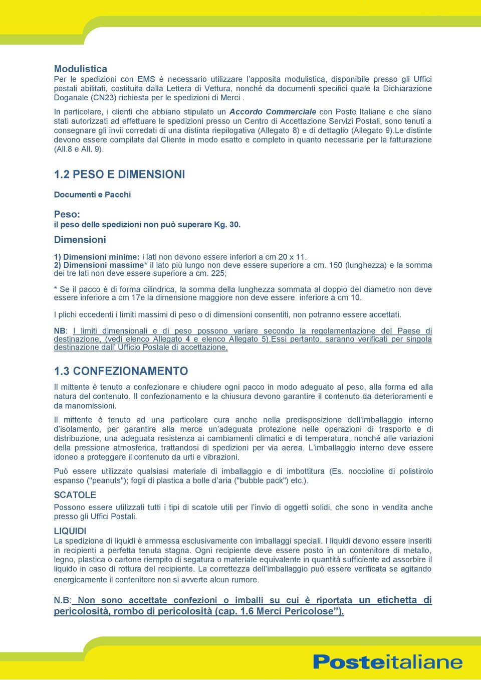 In particolare, i clienti che abbiano stipulato un Accordo Commerciale con Poste Italiane e che siano stati autorizzati ad effettuare le spedizioni presso un Centro di Accettazione Servizi Postali,