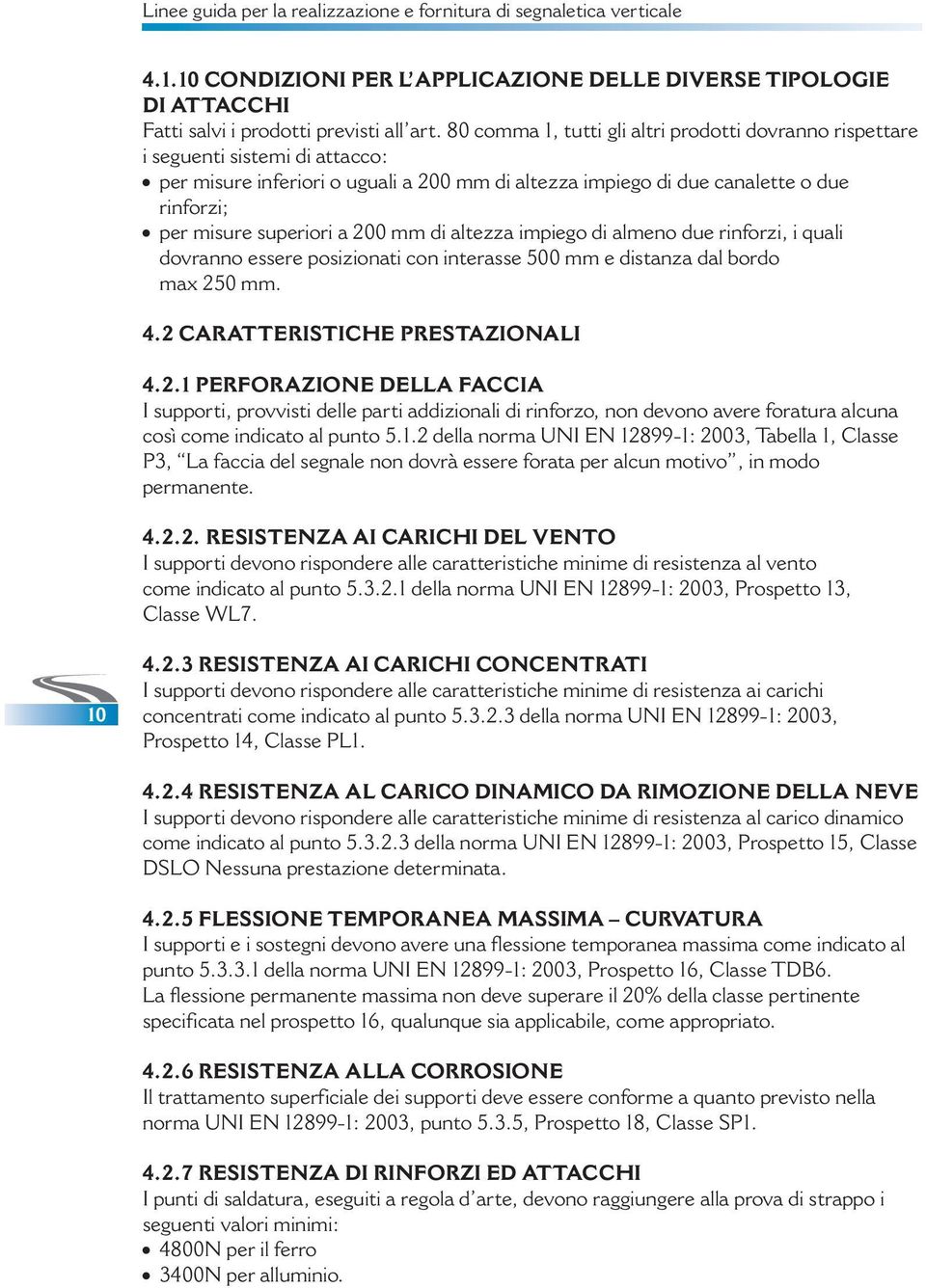 a 200 mm di altezza impiego di almeno due rinforzi, i quali dovranno essere posizionati con interasse 500 mm e distanza dal bordo max 250 mm. 4.2 CARATTERISTICHE PRESTAZIONALI 4.2.1 PERFORAZIONE DELLA FACCIA I supporti, provvisti delle parti addizionali di rinforzo, non devono avere foratura alcuna così come indicato al punto 5.