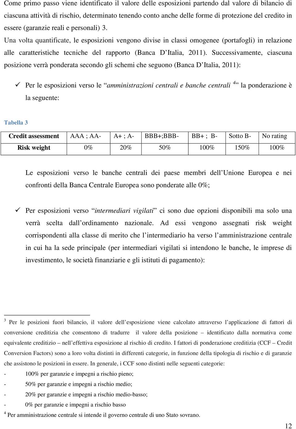 Una volta quantificate, le esposizioni vengono divise in classi omogenee (portafogli) in relazione alle caratteristiche tecniche del rapporto (Banca D Italia, 2011).
