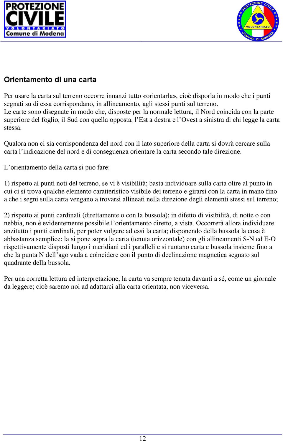 Le carte sono disegnate in modo che, disposte per la normale lettura, il Nord coincida con la parte superiore del foglio, il Sud con quella opposta, l Est a destra e l Ovest a sinistra di chi legge