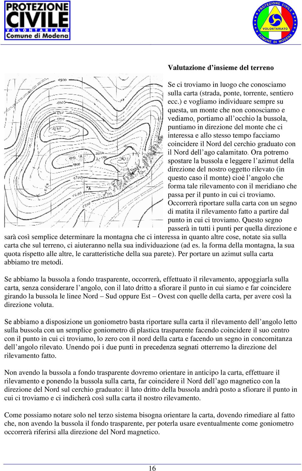 coincidere il Nord del cerchio graduato con il Nord dell ago calamitato.