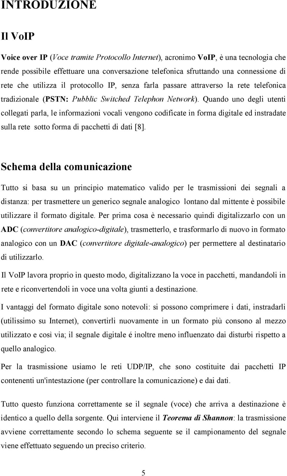 Quando uno degli utenti collegati parla, le informazioni vocali vengono codificate in forma digitale ed instradate sulla rete sotto forma di pacchetti di dati [8].