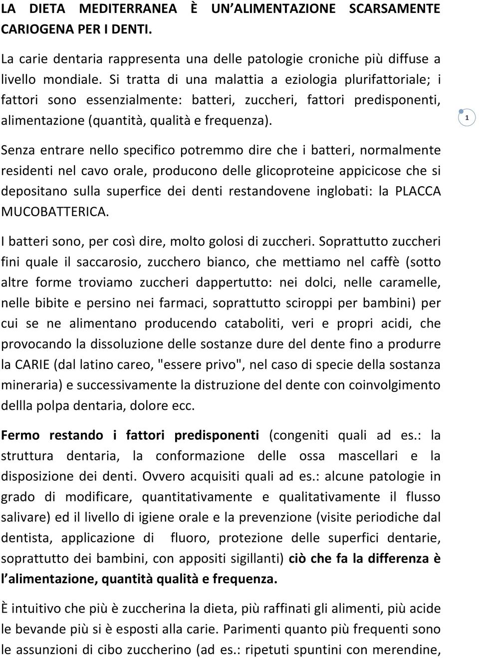 1 Senza entrare nello specifico potremmo dire che i batteri, normalmente residenti nel cavo orale, producono delle glicoproteine appicicose che si depositano sulla superfice dei denti restandovene