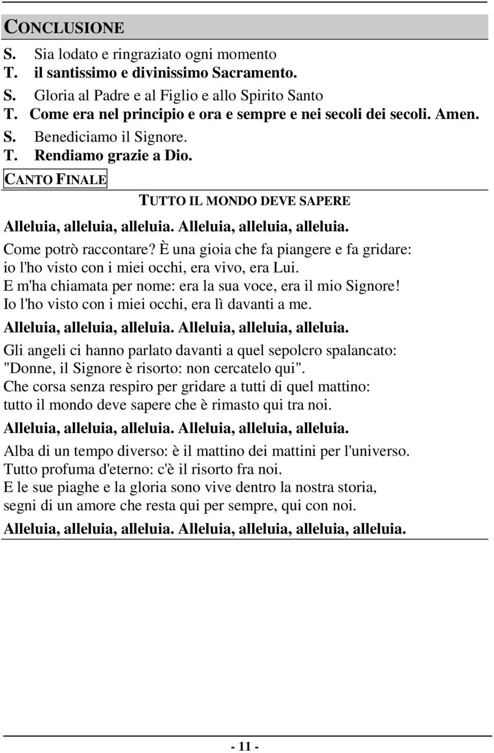 Alleluia, alleluia, alleluia. Come potrò raccontare? È una gioia che fa piangere e fa gridare: io l'ho visto con i miei occhi, era vivo, era Lui.