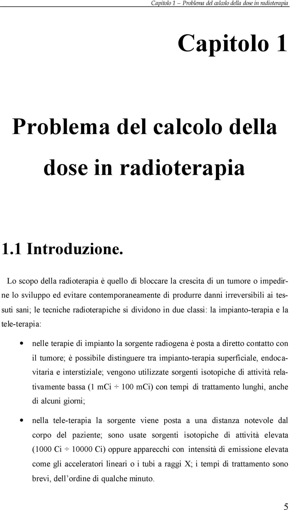 radioterapiche si dividono in due classi: la impianto-terapia e la tele-terapia: nelle terapie di impianto la sorgente radiogena è posta a diretto contatto con il tumore; è possibile distinguere tra