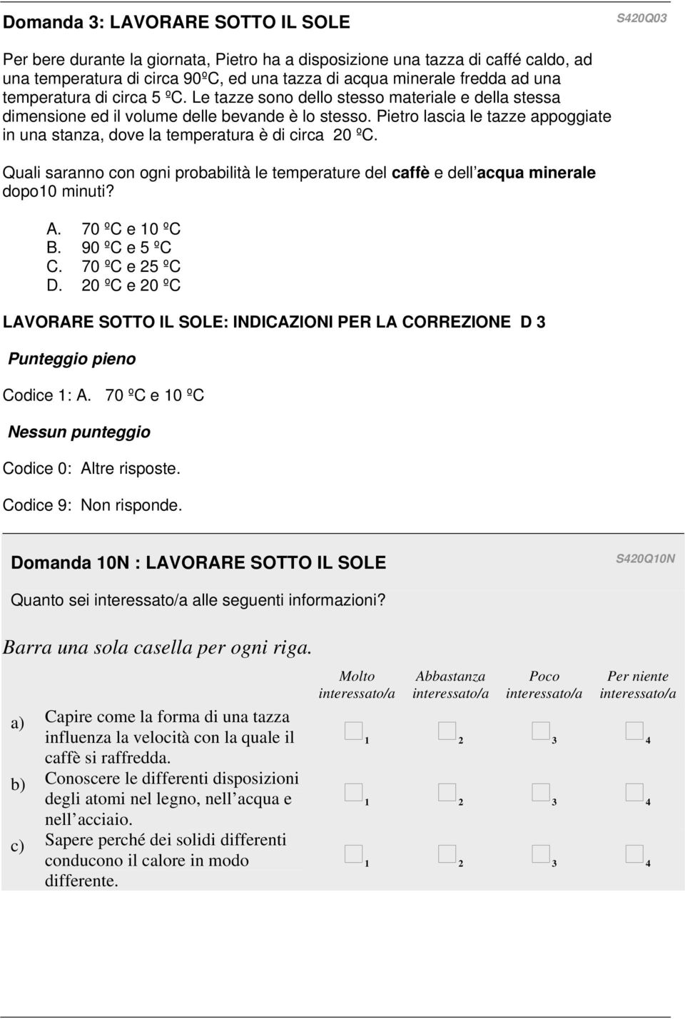 Pietro lascia le tazze appoggiate in una stanza, dove la temperatura è di circa 20 ºC. Quali saranno con ogni probabilità le temperature del caffè e dell acqua minerale dopo10 minuti? A.