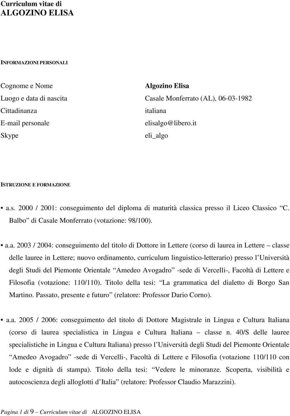 a.a. 2003 / 2004: conseguimento del titolo di Dottore in Lettere (corso di laurea in Lettere classe delle lauree in Lettere; nuovo ordinamento, curriculum linguistico-letterario) presso l Università