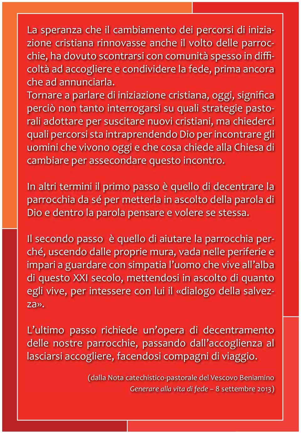 Tornare a parlare di iniziazione cristiana, oggi, significa perciò non tanto interrogarsi su quali strategie pastorali adottare per suscitare nuovi cristiani, ma chiederci quali percorsi sta