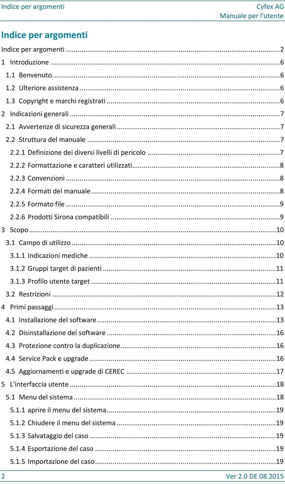 ..8 2.2.3 Convenzioni...8 2.2.4 Formati del manuale...8 2.2.5 Formato file...9 2.2.6 Prodotti Sirona compatibili...9 3 Scopo... 10 3.1 Campo di utilizzo... 10 3.1.1 Indicazioni mediche...10 3.1.2 Gruppi target di pazienti.