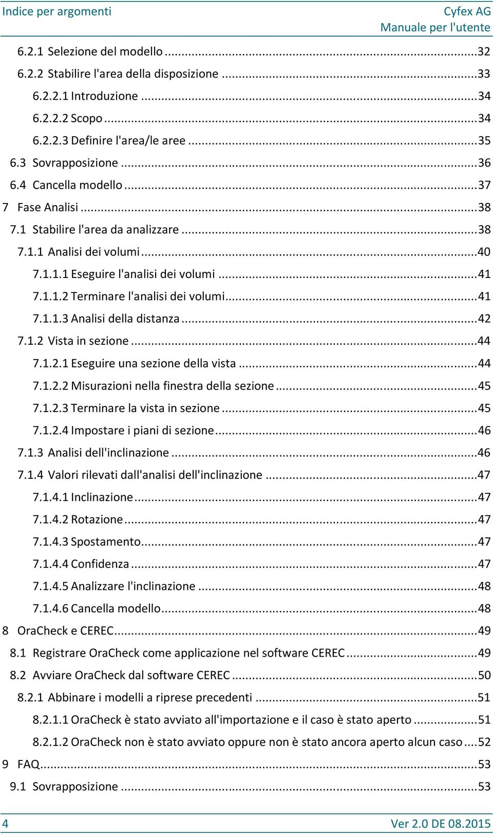 .. 41 7.1.1.3 Analisi della distanza... 42 7.1.2 Vista in sezione...44 7.1.2.1 Eseguire una sezione della vista... 44 7.1.2.2 Misurazioni nella finestra della sezione... 45 7.1.2.3 Terminare la vista in sezione.