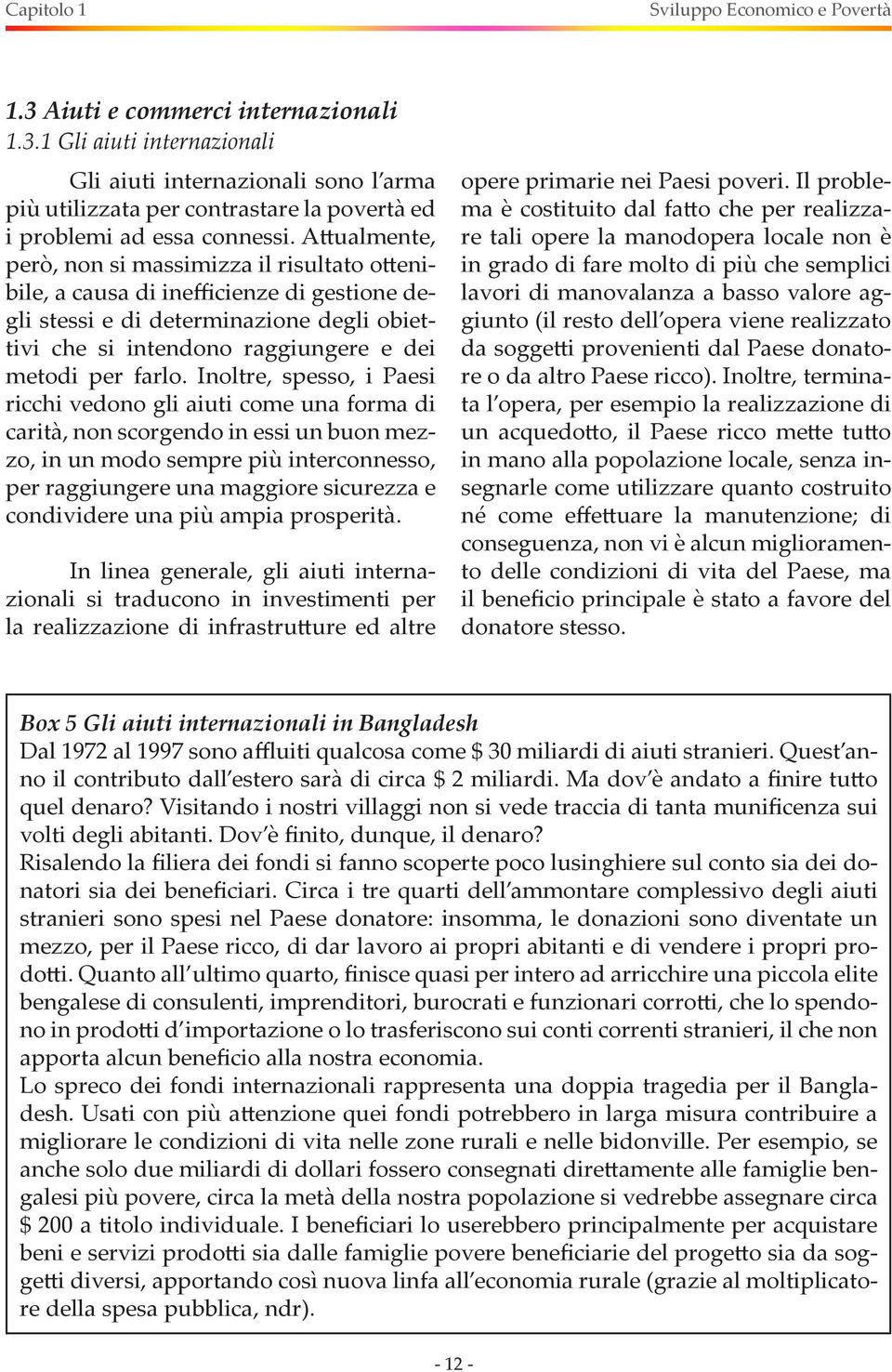 Inoltre, spesso, i Paesi ricchi vedono gli aiuti come una forma di carità, non scorgendo in essi un buon mezzo, in un modo sempre più interconnesso, per raggiungere una maggiore sicurezza e