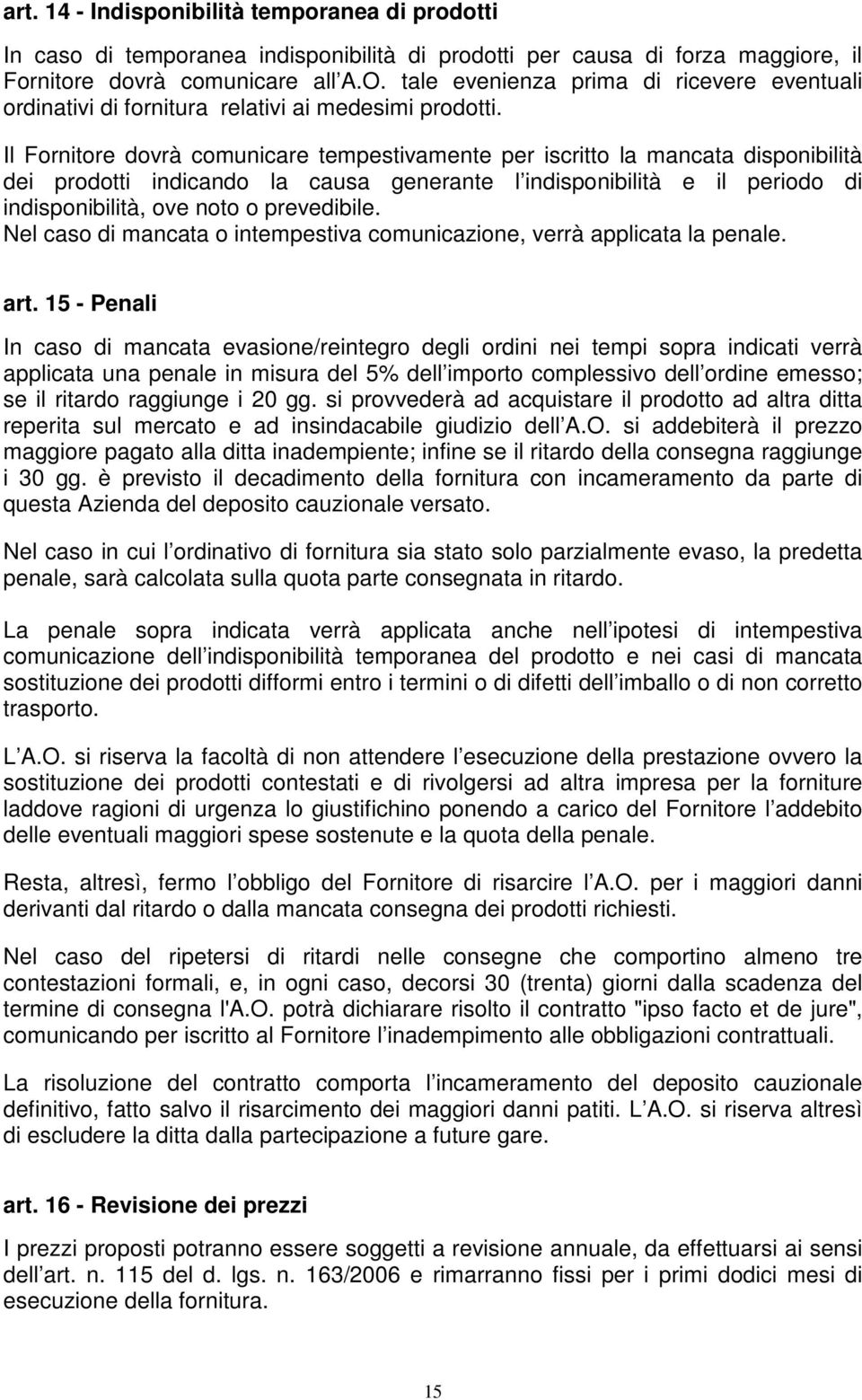 Il Fornitore dovrà comunicare tempestivamente per iscritto la mancata disponibilità dei prodotti indicando la causa generante l indisponibilità e il periodo di indisponibilità, ove noto o prevedibile.