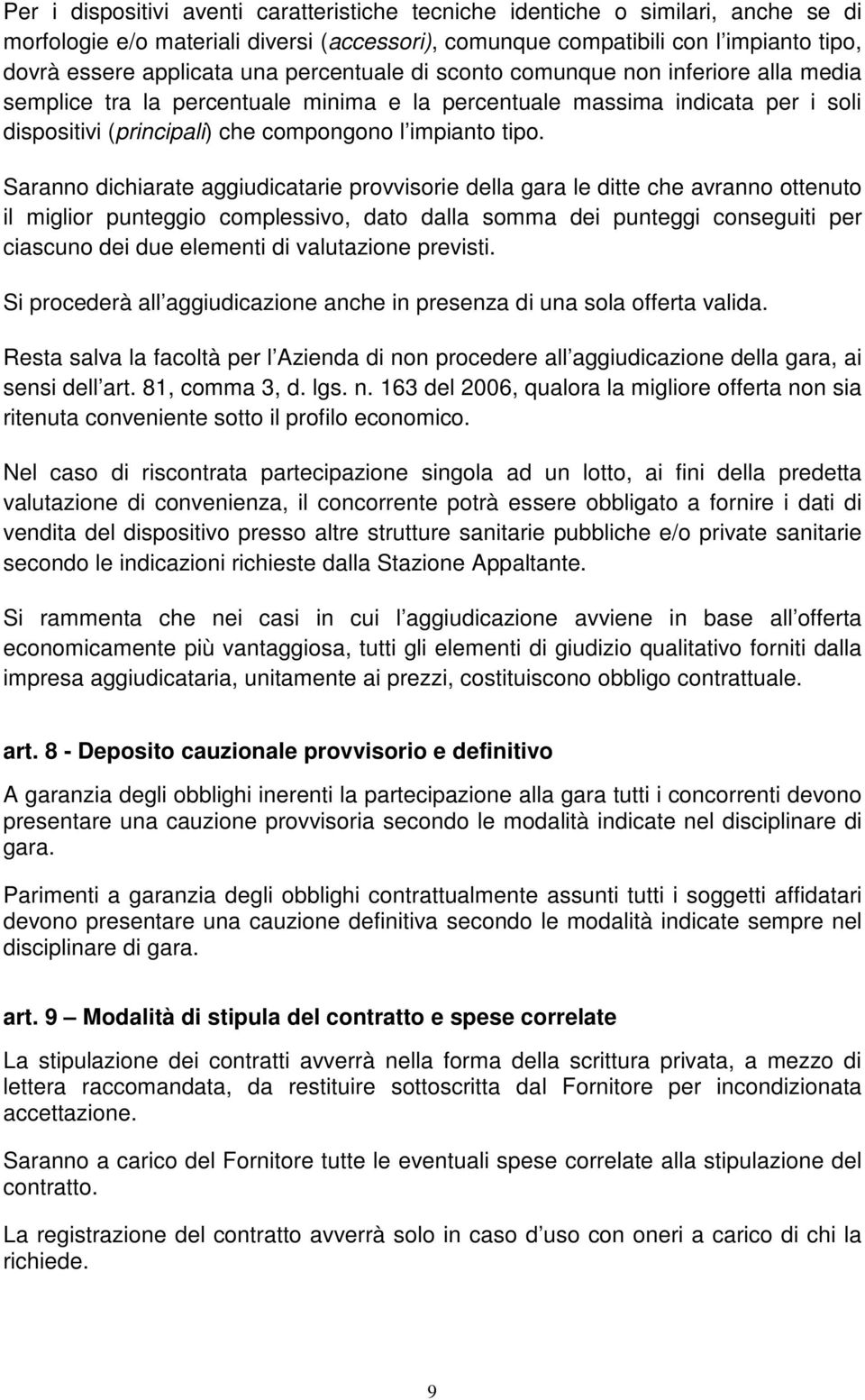 Saranno dichiarate aggiudicatarie provvisorie della gara le ditte che avranno ottenuto il miglior punteggio complessivo, dato dalla somma dei punteggi conseguiti per ciascuno dei due elementi di