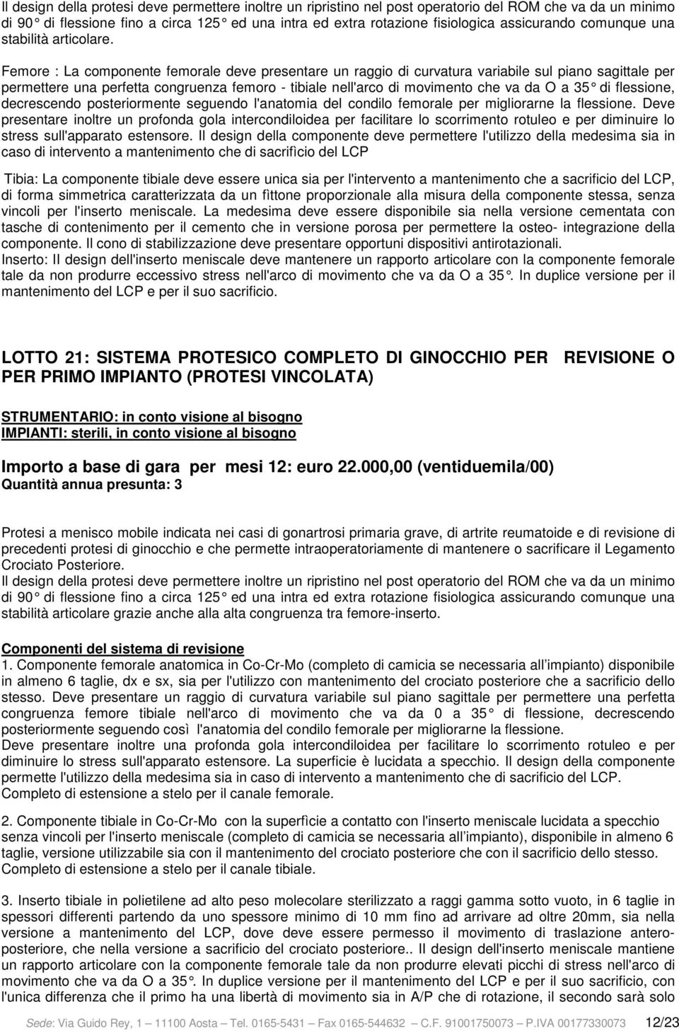 Femore : La componente femorale deve presentare un raggio di curvatura variabile sul piano sagittale per permettere una perfetta congruenza femoro - tibiale nell'arco di movimento che va da O a 35 di