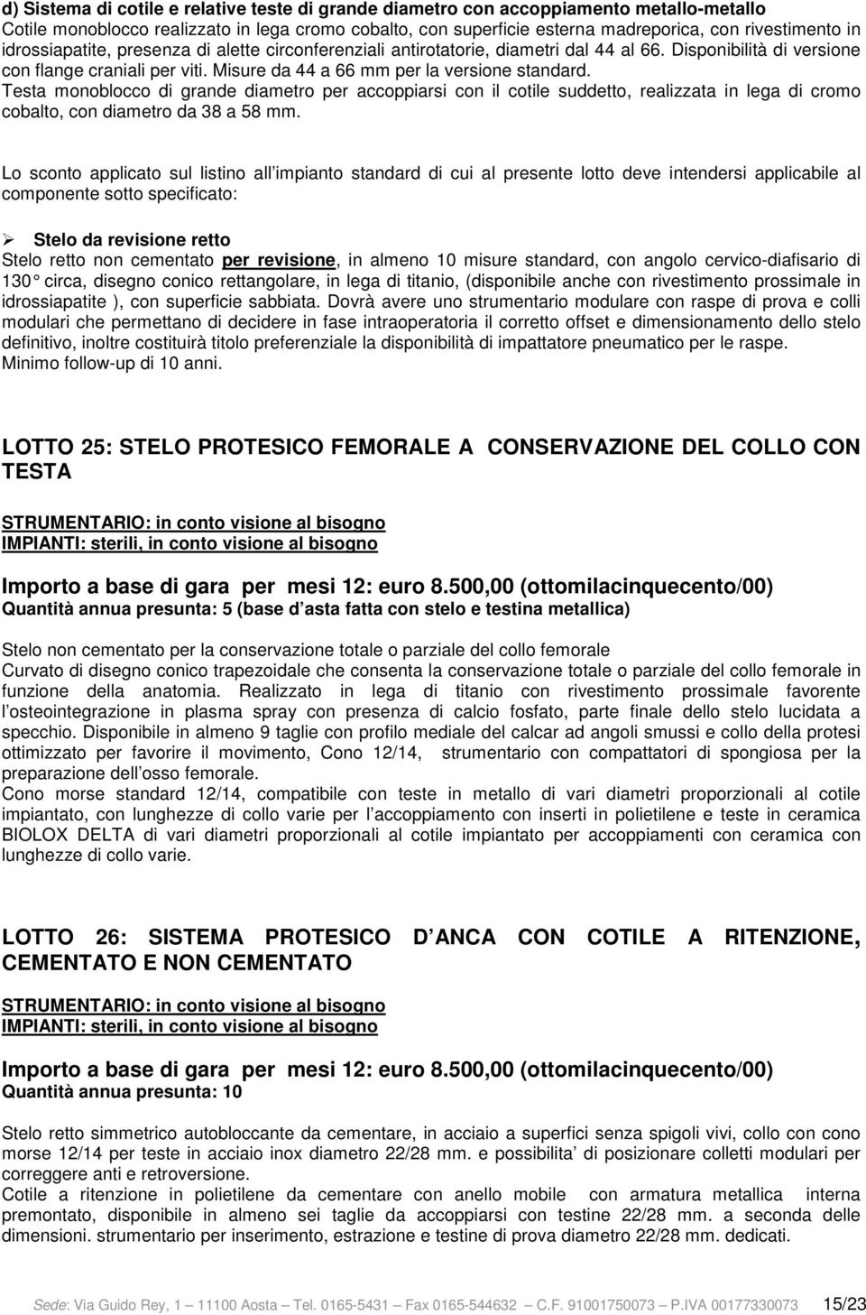 Testa monoblocco di grande diametro per accoppiarsi con il cotile suddetto, realizzata in lega di cromo cobalto, con diametro da 38 a 58 mm.