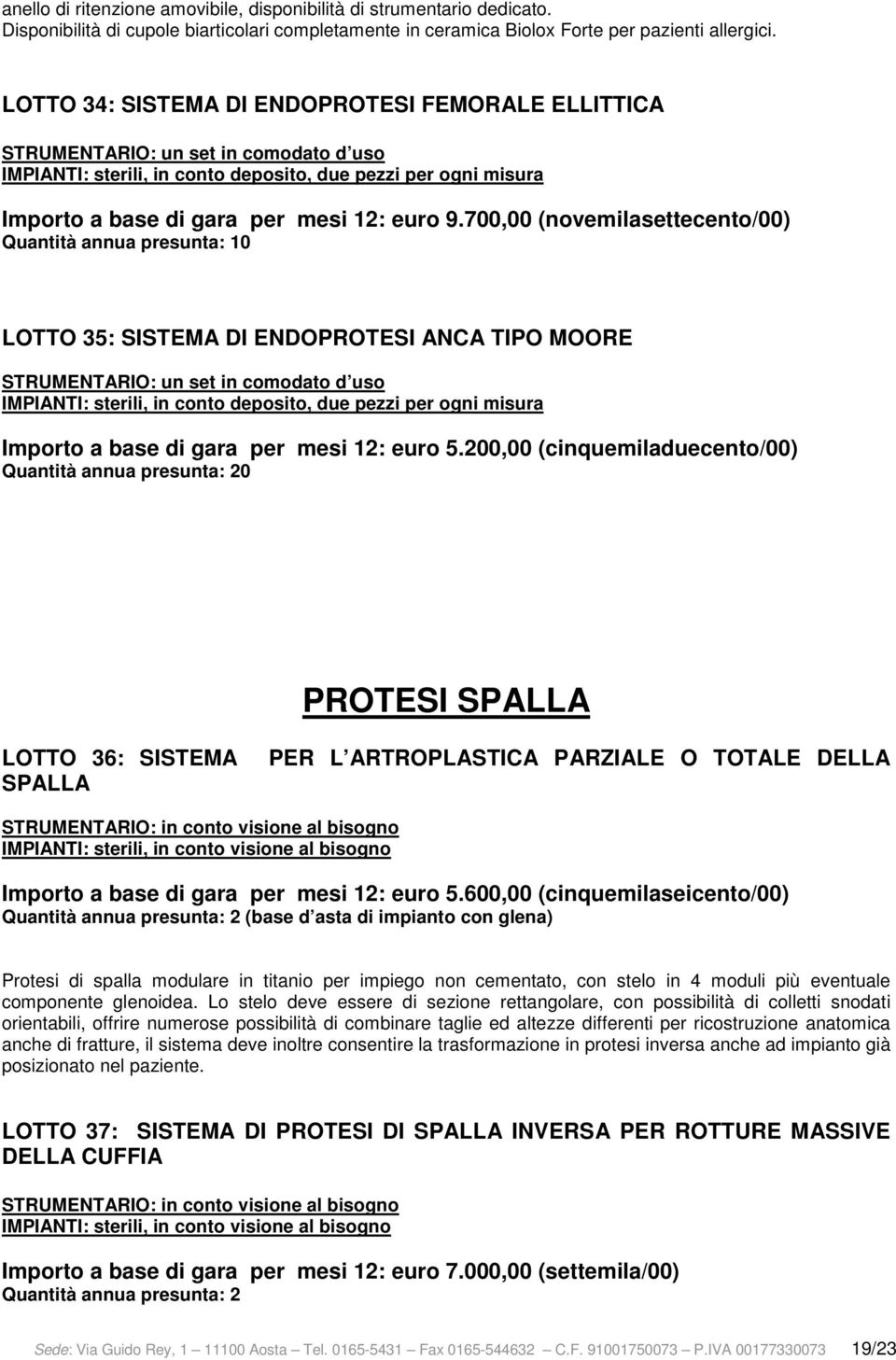 700,00 (novemilasettecento/00) Quantità annua presunta: 10 LOTTO 35: SISTEMA DI ENDOPROTESI ANCA TIPO MOORE IMPIANTI: sterili, in conto deposito, due pezzi per ogni misura Importo a base di gara per