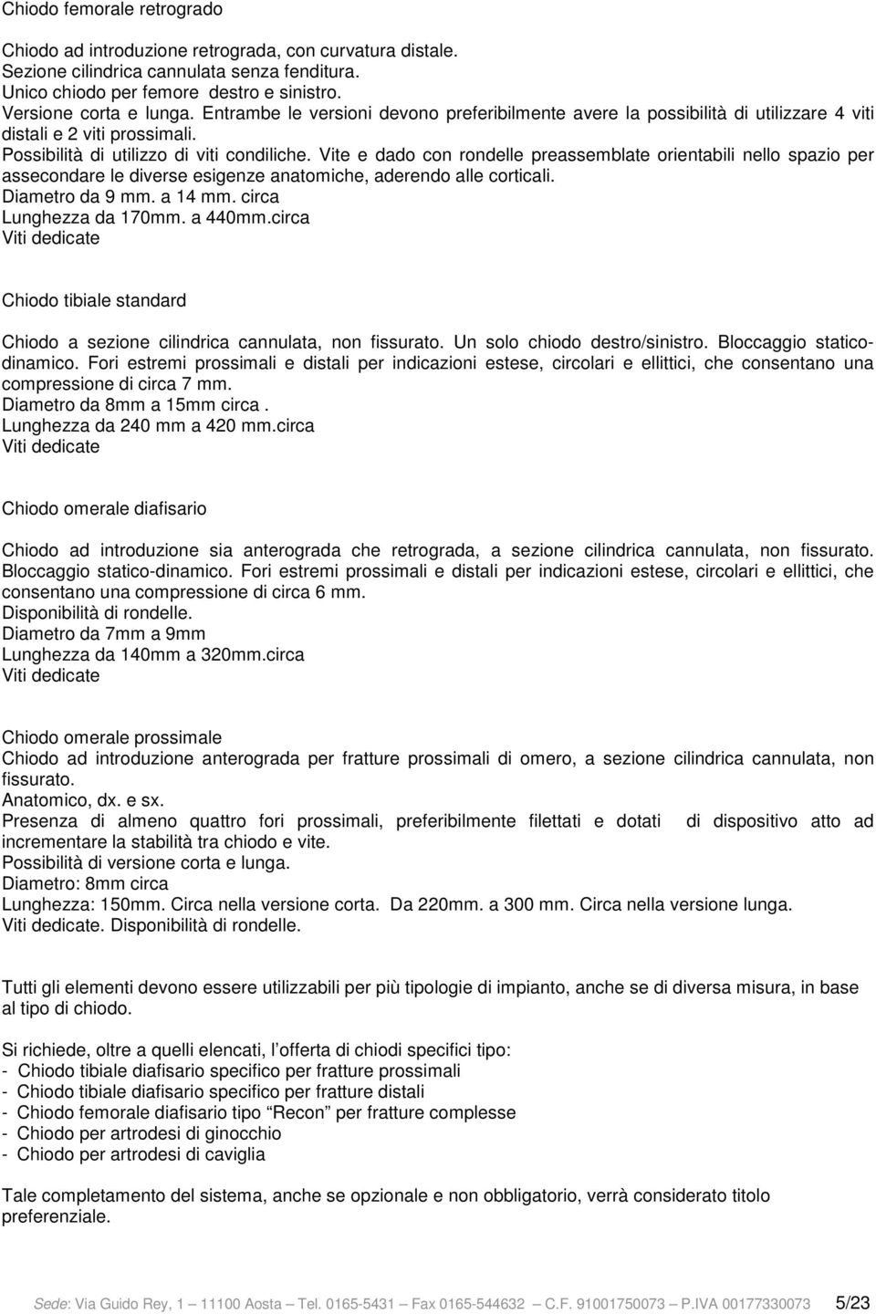 Vite e dado con rondelle preassemblate orientabili nello spazio per assecondare le diverse esigenze anatomiche, aderendo alle corticali. Diametro da 9 mm. a 14 mm. circa Lunghezza da 170mm. a 440mm.