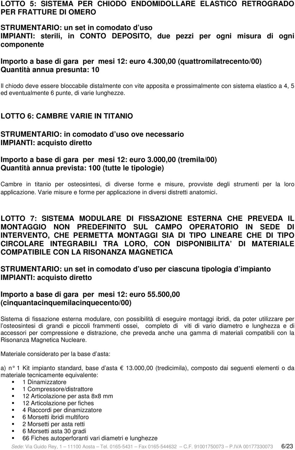 300,00 (quattromilatrecento/00) Quantità annua presunta: 10 Il chiodo deve essere bloccabile distalmente con vite apposita e prossimalmente con sistema elastico a 4, 5 ed eventualmente 6 punte, di