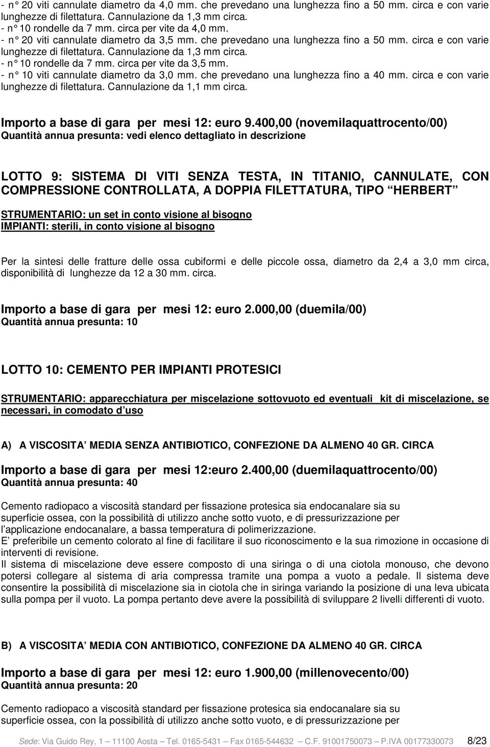 - n 10 rondelle da 7 mm. circa per vite da 3,5 mm. - n 10 viti cannulate diametro da 3,0 mm. che prev edano una lunghezza fino a 40 mm. circa e con varie lunghezze di filettatura.