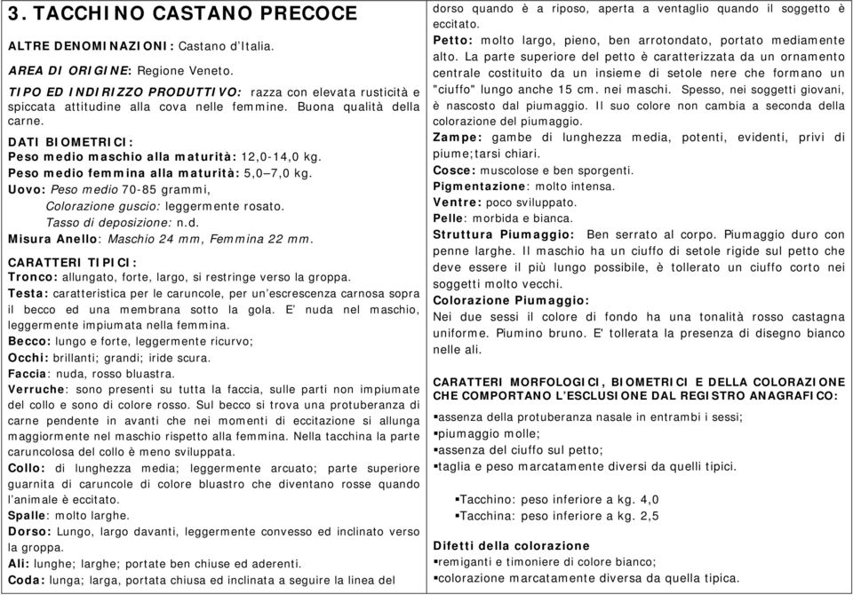 Peso medio femmina alla maturità: 5,0 7,0 kg. Uovo: Peso medio 70-85 grammi, Colorazione guscio: leggermente rosato. Tasso di deposizione: n.d. Misura Anello: Maschio 24 mm, Femmina 22 mm.