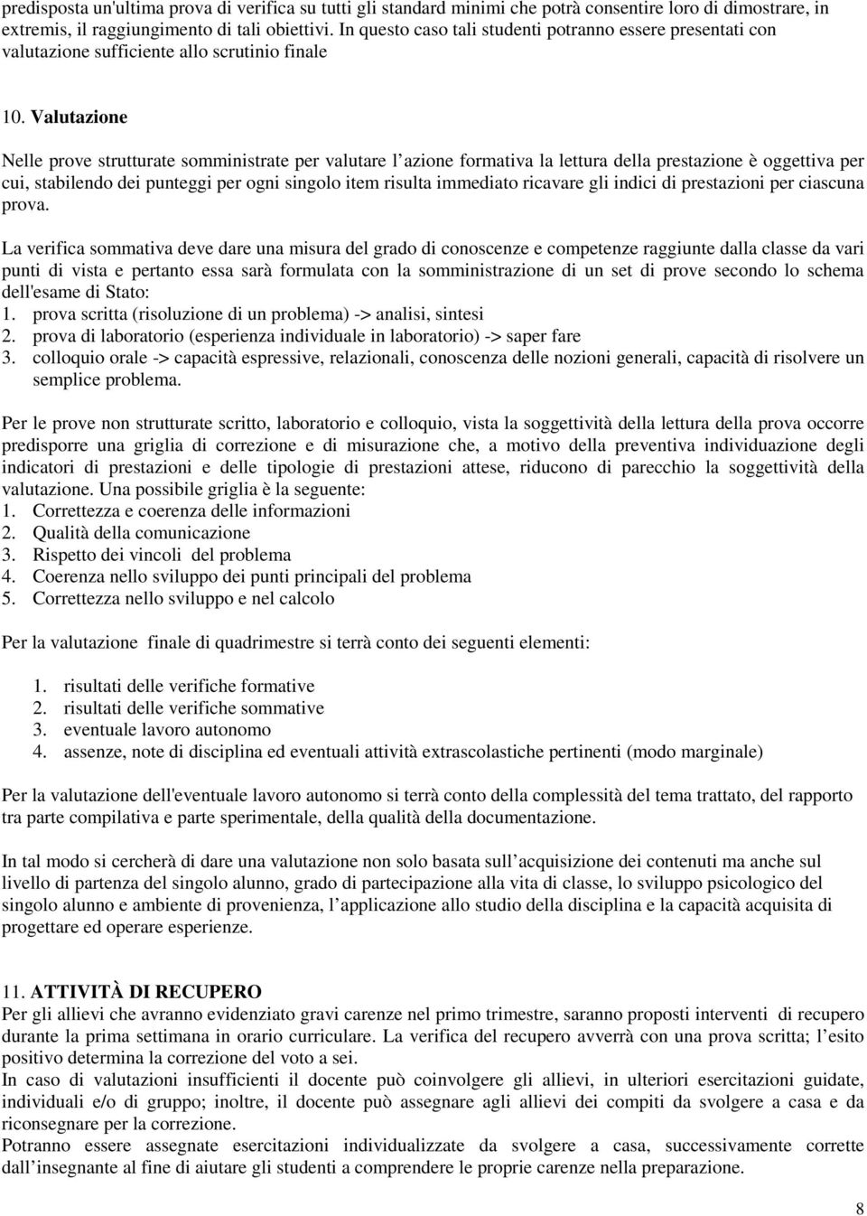 Valutazione Nelle prove strutturate somministrate per valutare l azione formativa la lettura della prestazione è oggettiva per cui, stabilendo dei punteggi per ogni singolo item risulta immediato