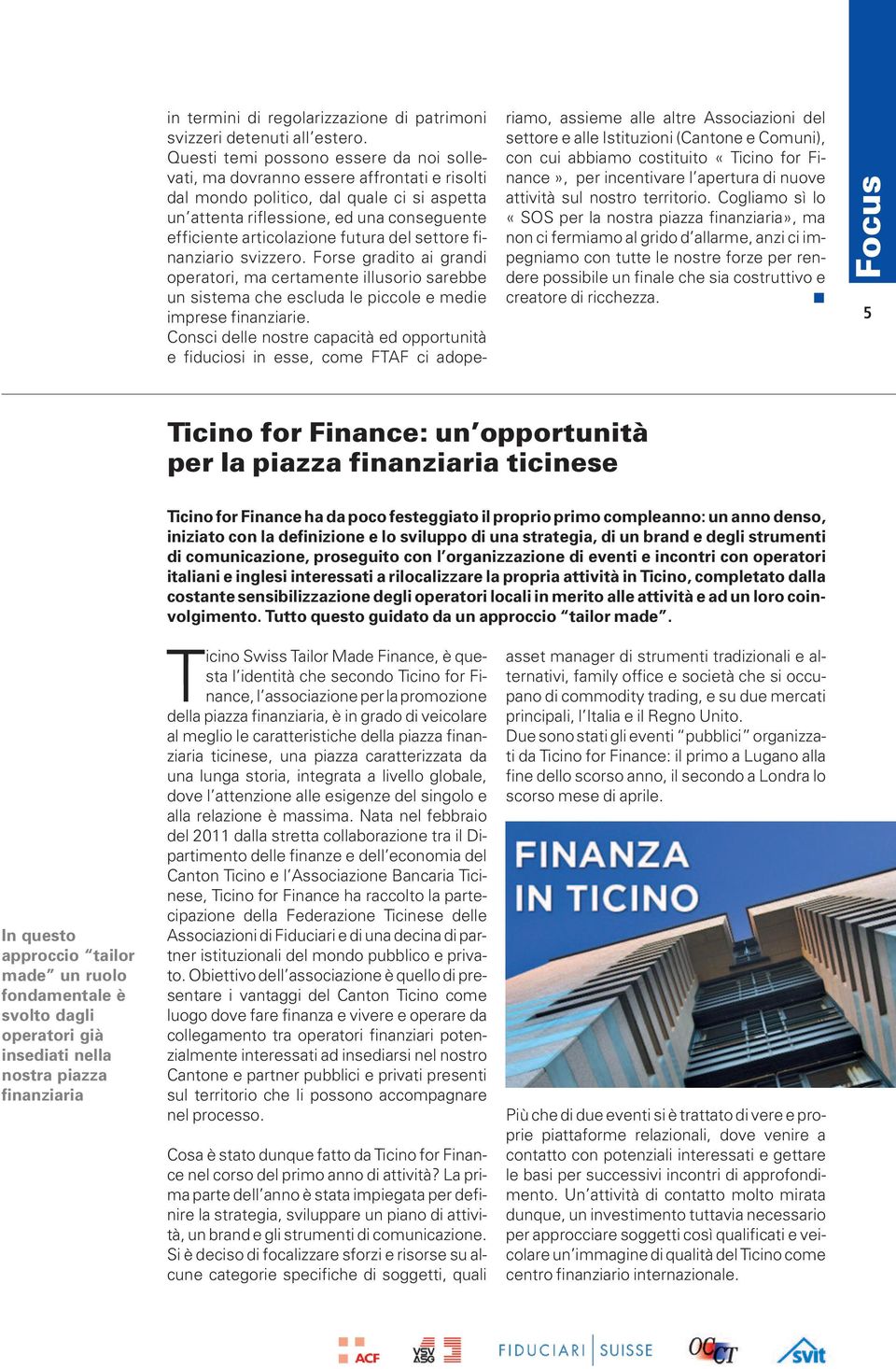 futura del settore finanziario svizzero. Forse gradito ai grandi operatori, ma certamente illusorio sarebbe un sistema che escluda le piccole e medie imprese finanziarie.