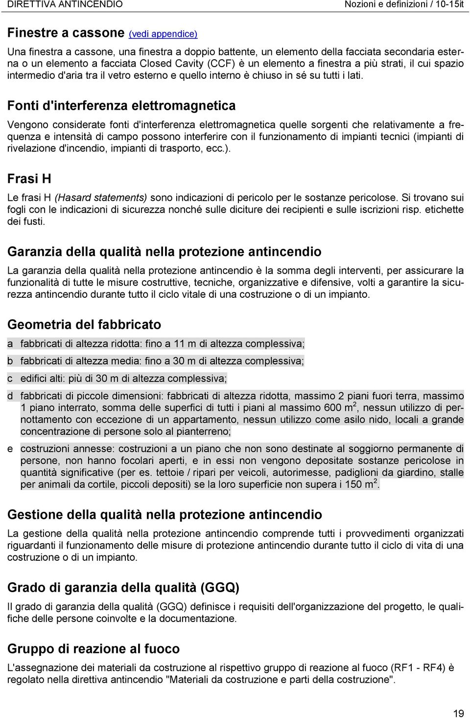 Fonti d'interferenza elettromagnetica Vengono considerate fonti d'interferenza elettromagnetica quelle sorgenti che relativamente a frequenza e intensità di campo possono interferire con il