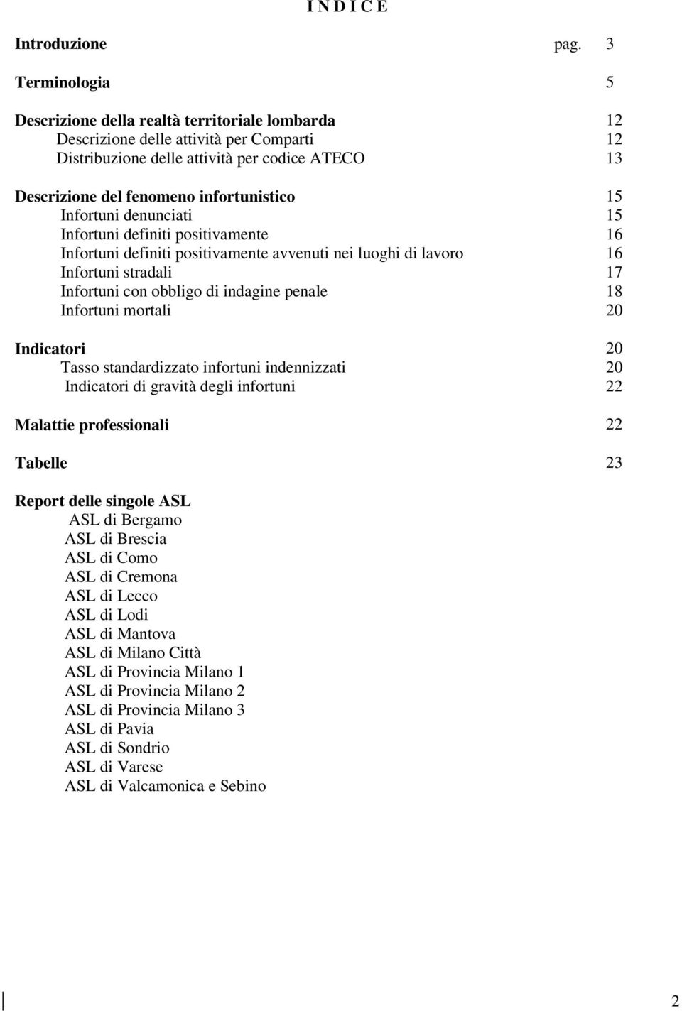 Infortuni denunciati 15 Infortuni definiti positivamente 16 Infortuni definiti positivamente avvenuti nei luoghi di lavoro 16 Infortuni stradali 17 Infortuni con obbligo di indagine penale 18