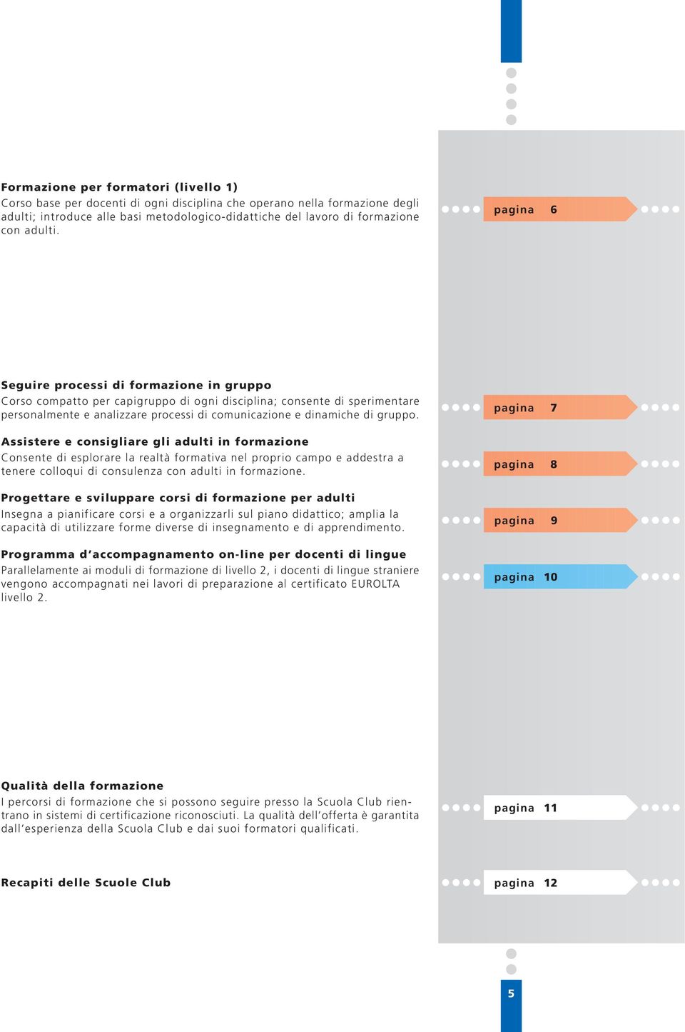 pagina 6 Seguire processi di formazione in gruppo Corso compatto per capigruppo di ogni disciplina; consente di sperimentare personalmente e analizzare processi di comunicazione e dinamiche di gruppo.