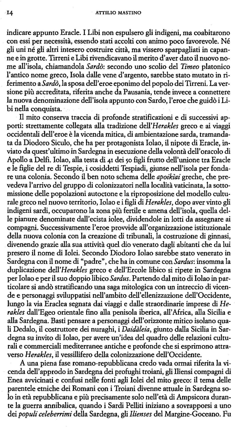 Tirreni e Libi rivendicavano il merito d'aver dato il nuovo nome all'isola, chiamandola Sardò: secondo uno scolio del Timeo platonico l'antico nome greco, Isola dalle vene d'argento, sarebbe stato