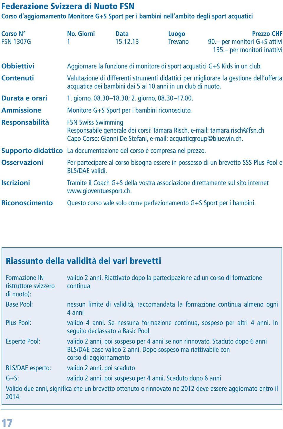 Contenuti Valutazione di differenti strumenti didattici per migliorare la gestione dell offerta acquatica dei bambini dai 5 ai 10 anni in un club di nuoto. Durata e orari 1. giorno, 08.30 18.30; 2.