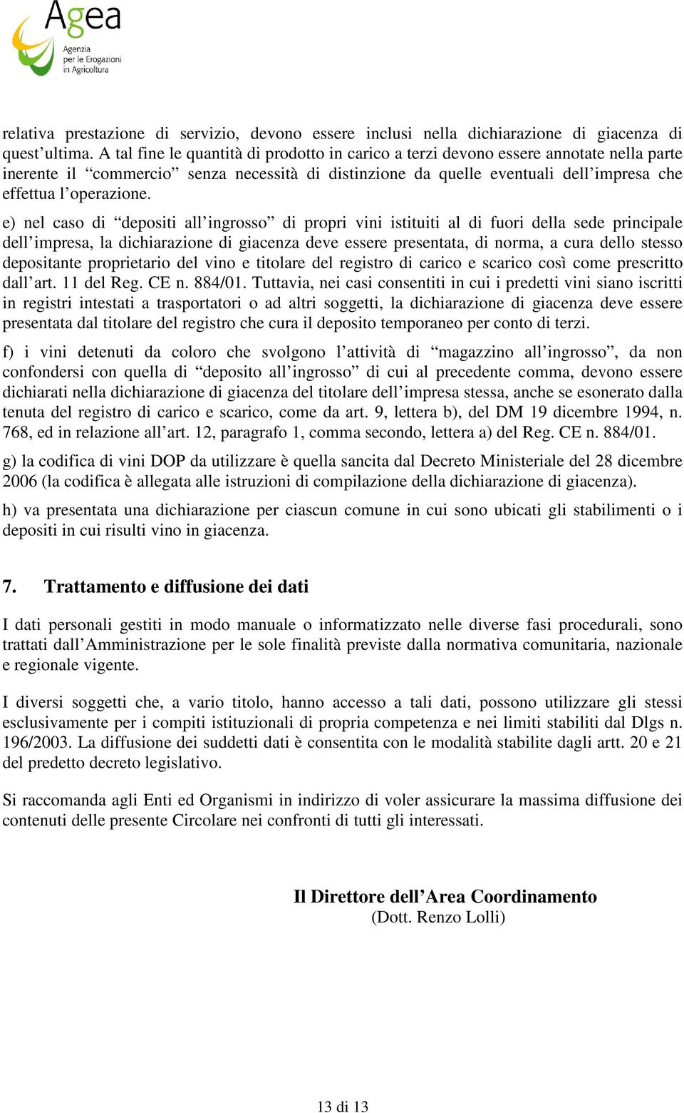 e) nel caso di depositi all ingrosso di propri vini istituiti al di fuori della sede principale dell impresa, la dichiarazione di giacenza deve essere presentata, di norma, a cura dello stesso