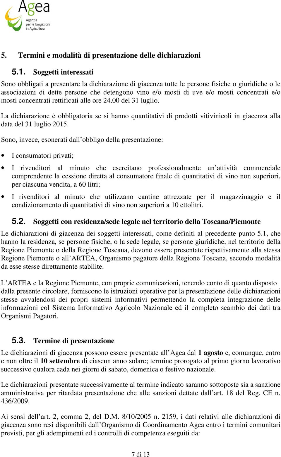 concentrati e/o mosti concentrati rettificati alle ore 24.00 del 31 luglio. La dichiarazione è obbligatoria se si hanno quantitativi di prodotti vitivinicoli in giacenza alla data del 31 luglio 2015.