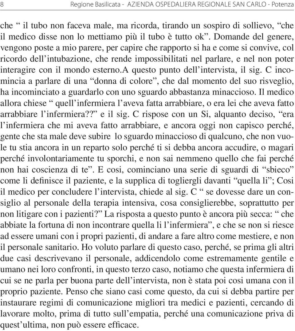 Domande del genere, vengono poste a mio parere, per capire che rapporto si ha e come si convive, col ricordo dell intubazione, che rende impossibilitati nel parlare, e nel non poter interagire con il