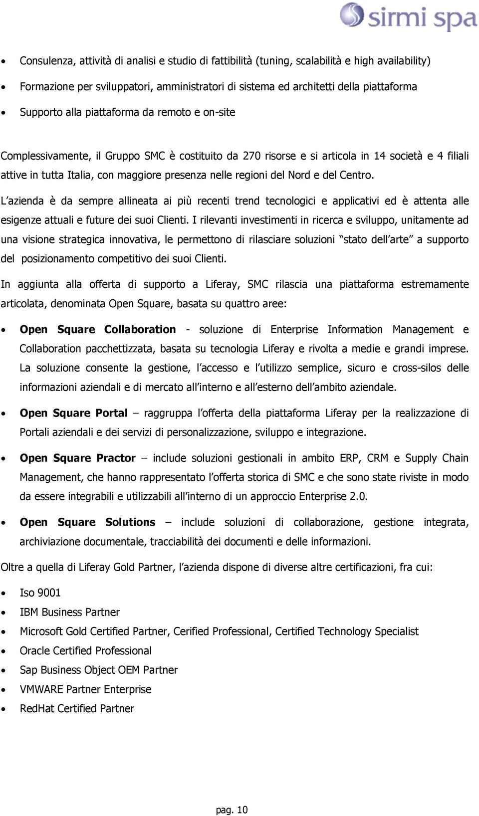 Nord e del Centro. L azienda è da sempre allineata ai più recenti trend tecnologici e applicativi ed è attenta alle esigenze attuali e future dei suoi Clienti.